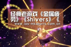 经典老游戏《金属疲劳》《Shivers》
