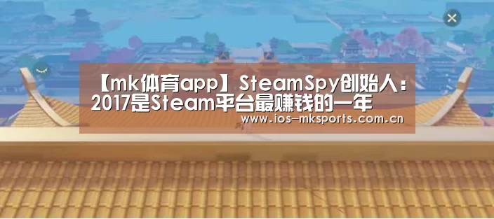 【mk体育app】SteamSpy创始人:2017是Steam平台最赚钱的一年(图1) mk体育注册