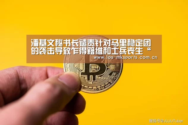 潘基文秘书长谴责针对马里稳定团的袭击导致乍得籍维和士兵丧生“mk体育app”(图2) mk体育下载
